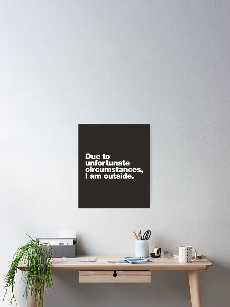 Thumbnail 2 of 3, Poster, Due to unfortunate circumstances, I am outside. designed and sold by chestify.