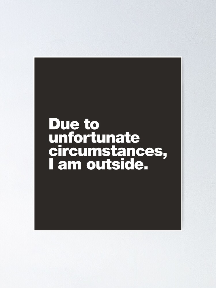 Thumbnail 1 of 3, Poster, Due to unfortunate circumstances, I am outside. designed and sold by chestify.