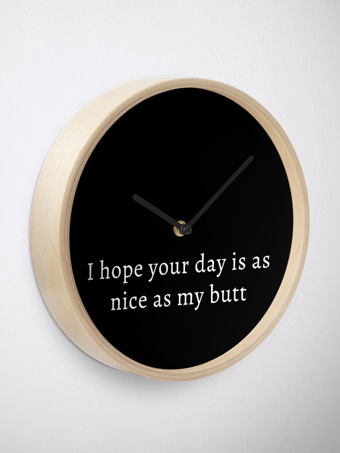 I hope your day is as nice as my butt Clock for Sale by Palash
