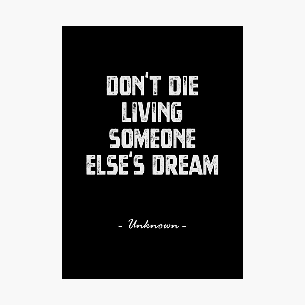 Don T Die Living Someone Else S Dream Quote Poster By Mna Designs Redbubble