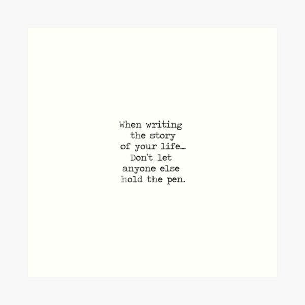 When writing the story of your life, don't let anyone else hold the pen. Live for you, on your terms. Quote, Motto, Minimalist, inspiring, Inspirational, motivational. Art Print