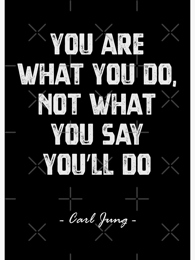 "Carl Jung's quote "You Are What You Do, Not What You Say You'll Do