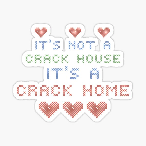 ITS NOT A CRACK HOUSE ITS A CRACK HOME Sticker