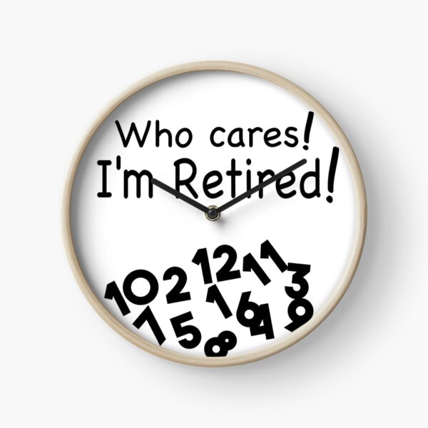 Who Cares! I'm Retired! Clock
