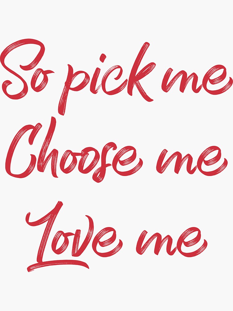 "So pick me. Choose me. Love me." Sticker for Sale by holbytv | Redbubble - So Pick Me Choose Me Love Me Quote