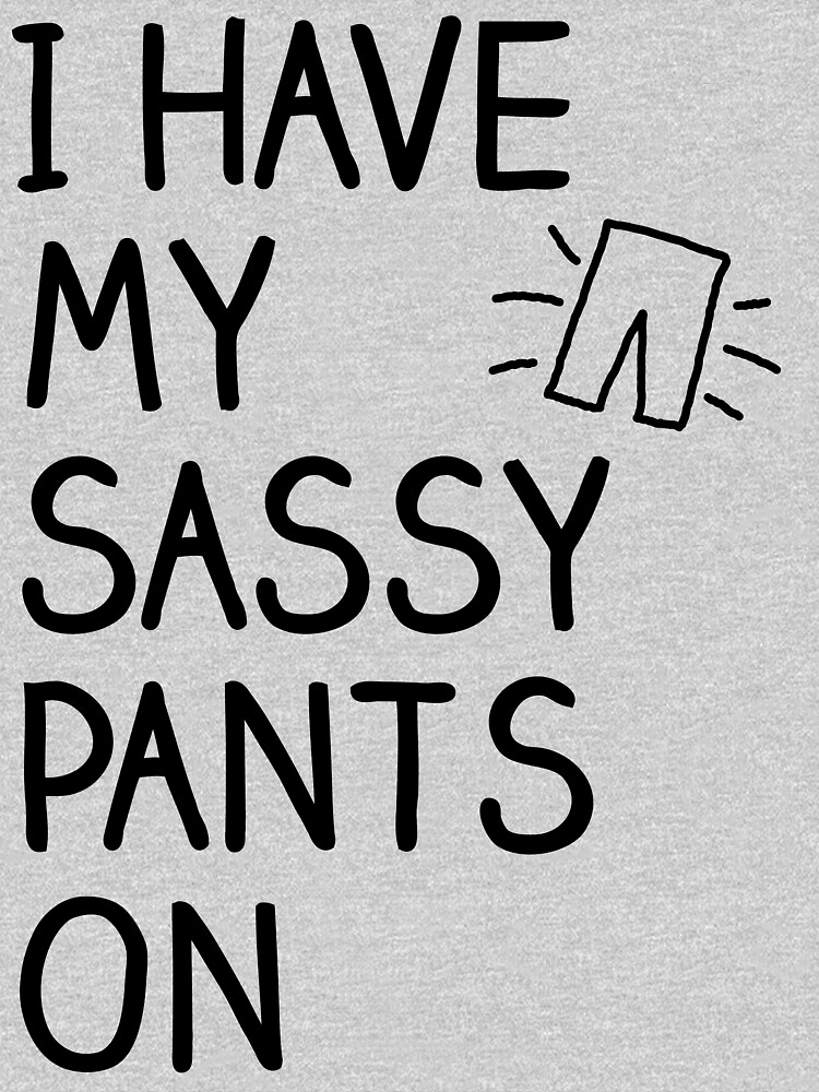 "I have my sassy pants on" Tshirt by MandL Redbubble