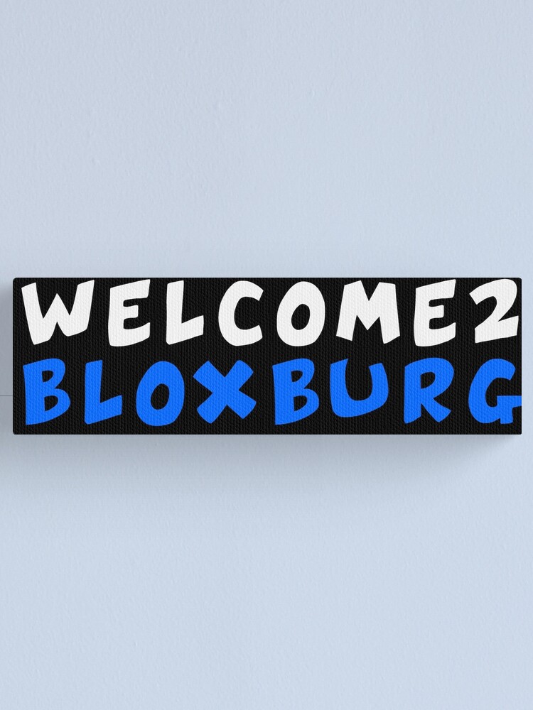 "Welcome To Bloxburg" Canvas Print By Frigamribe88 | Redbubble