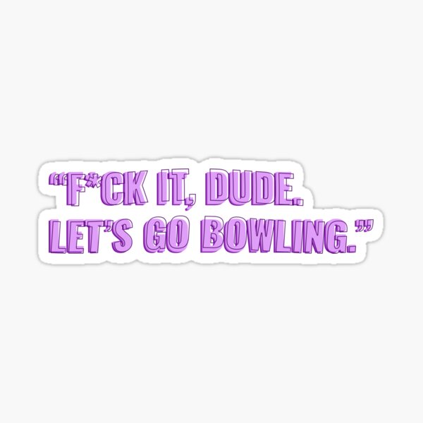 “F*ck it, Dude. Let’s go bowling.” Dude Quote Sticker