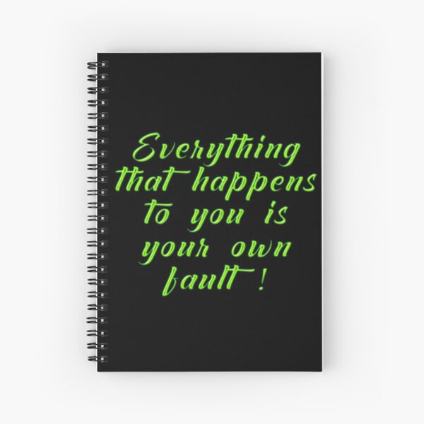 Everything That Happens To You Is Your Own Fault Spiral Notebook