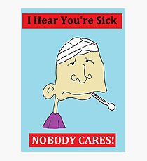 I Hear You're Sick - NOBODY CARES! Cynical Card Photographic Print