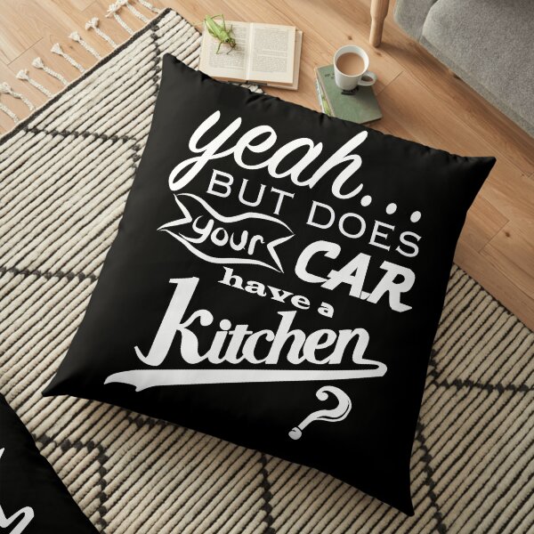 yeah... but does your car have a kitchen? Floor Pillow