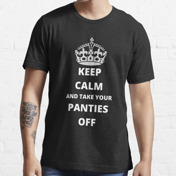 Keep Calm and Panties OFF Nusty Adult Sexy Qoute Essential T