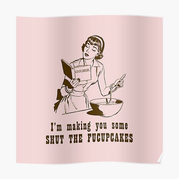 I'm Making You Some Shut The Fucupcakes Poster