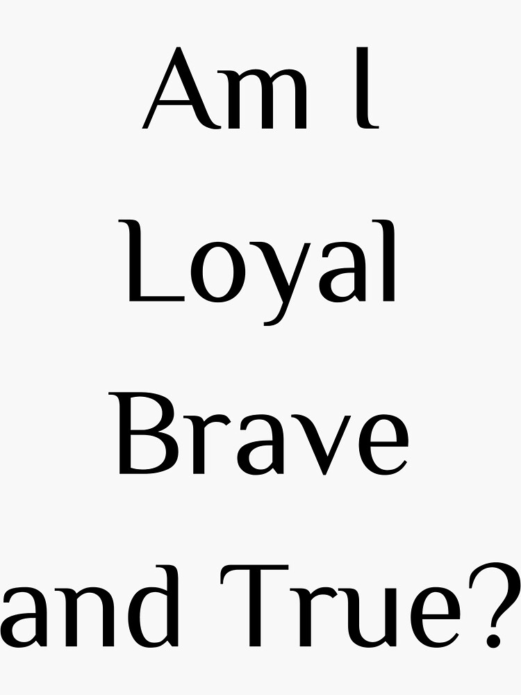 "Am I loyal brave and true? simple" Sticker by SpicyCherrys Redbubble
