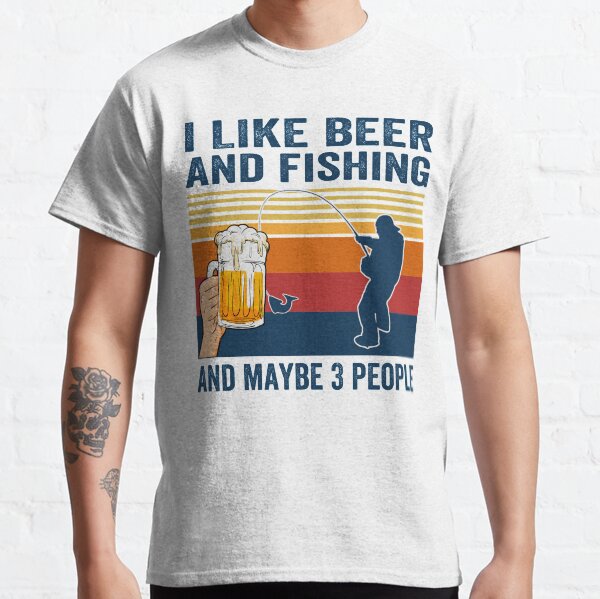 I like beer and fishing and maybe 3 people Classic T-Shirt