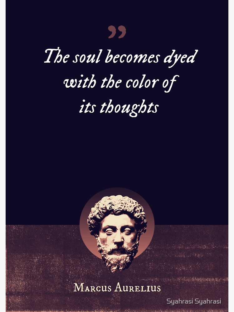"Marcus Aurelius - The soul becomes dyed with the color of its thoughts