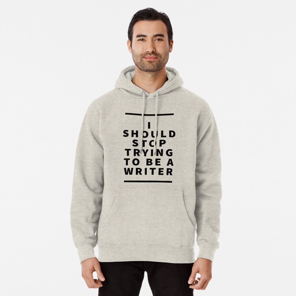 I SHOULD STOP TRYING TO BE A WRITER Pullover Hoodie