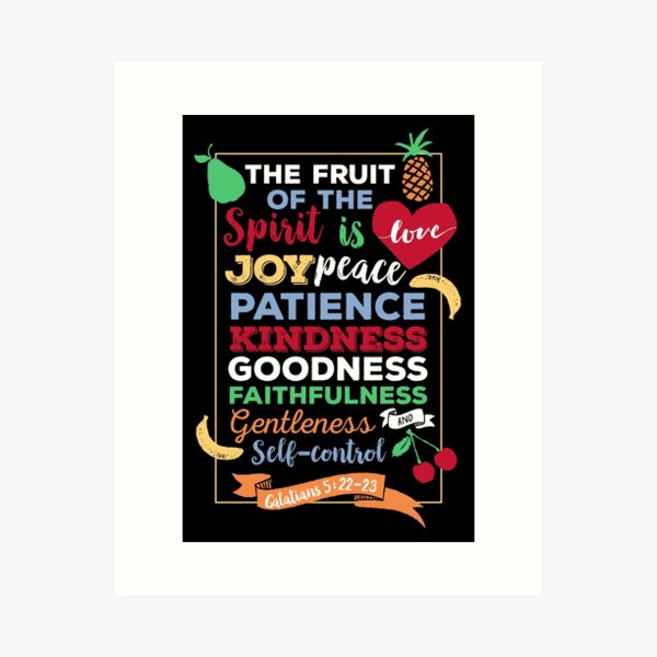 Fruit of the spirit, Galatians 5:23, the fruit of the Spirit is love, joy, peace, forbearance, kindness, goodness, faithfulness, gentleness and self-control Art Print
