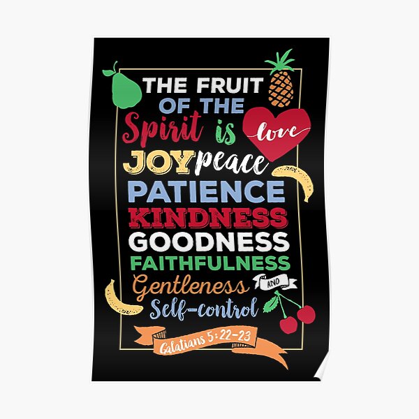 Fruit of the spirit, Galatians 5:23, the fruit of the Spirit is love, joy, peace, forbearance, kindness, goodness, faithfulness, gentleness and self-control Poster