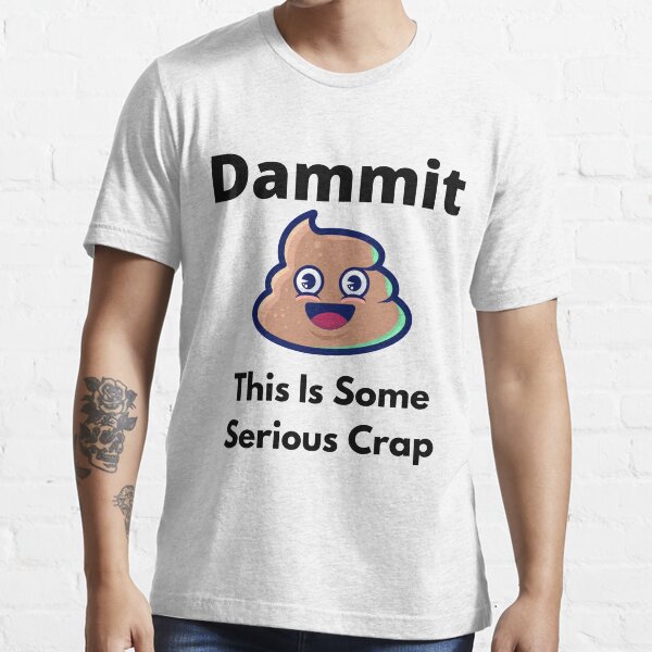 Dammit, This Is Some Serious Crap Essential T-Shirt
