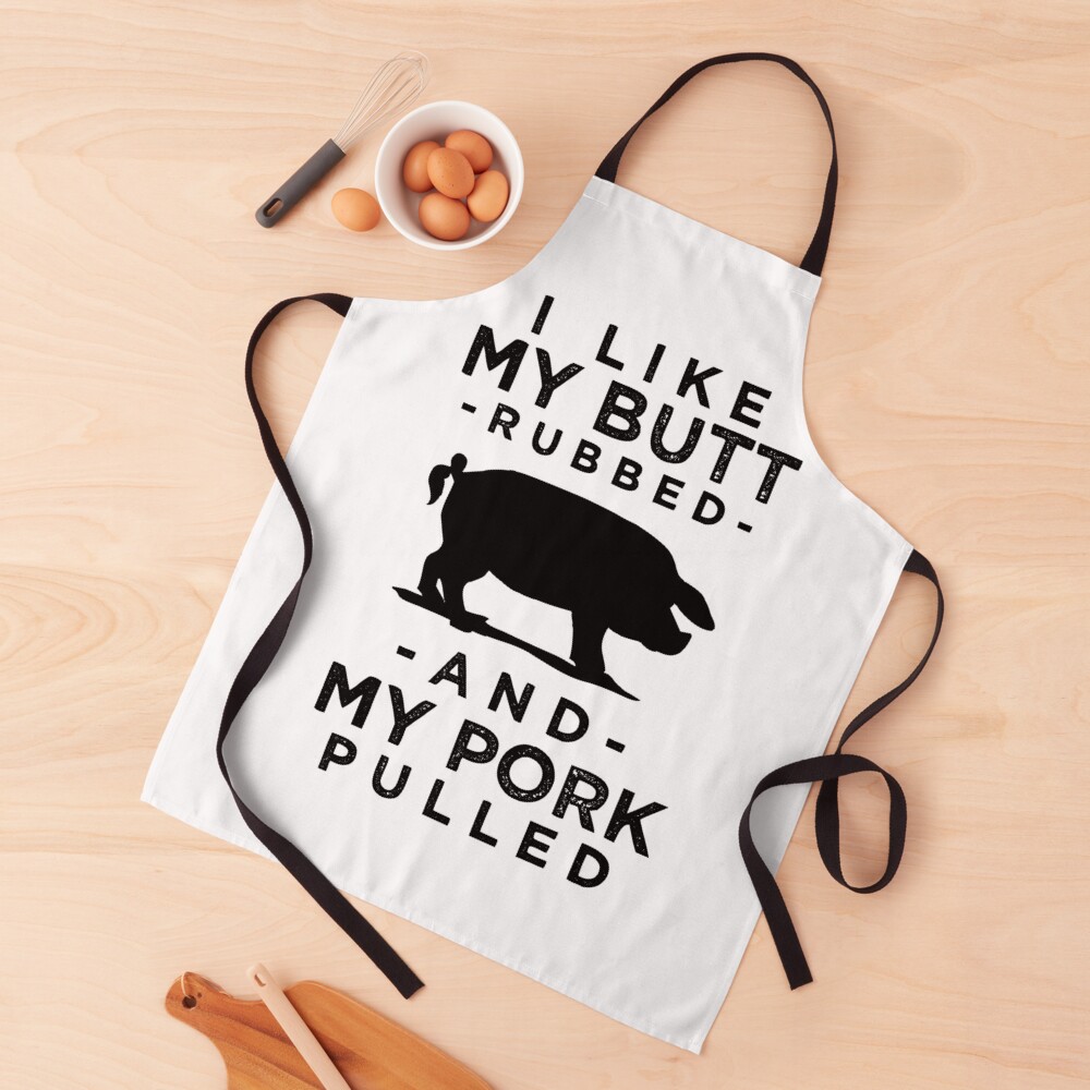 I Like My Butt Rubbed And My Pork Pulled Bw Apron For Sale By Teesyouwant Redbubble 4425