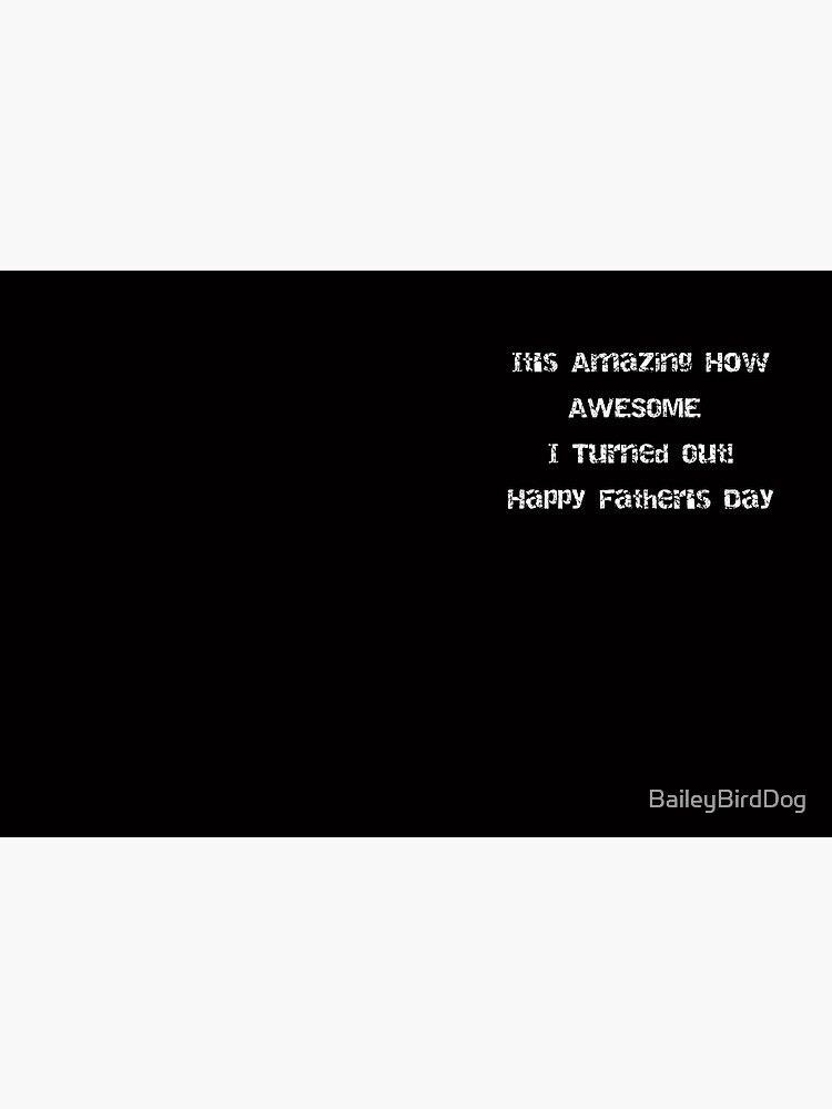 It's Amazing How AWESOME I Turned Out! Fathers Day by BaileyBirdDog
