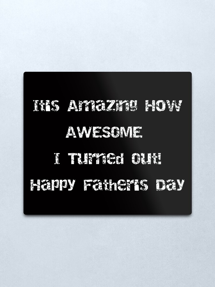 Alternate view of It's Amazing How AWESOME I Turned Out! Fathers Day Metal Print