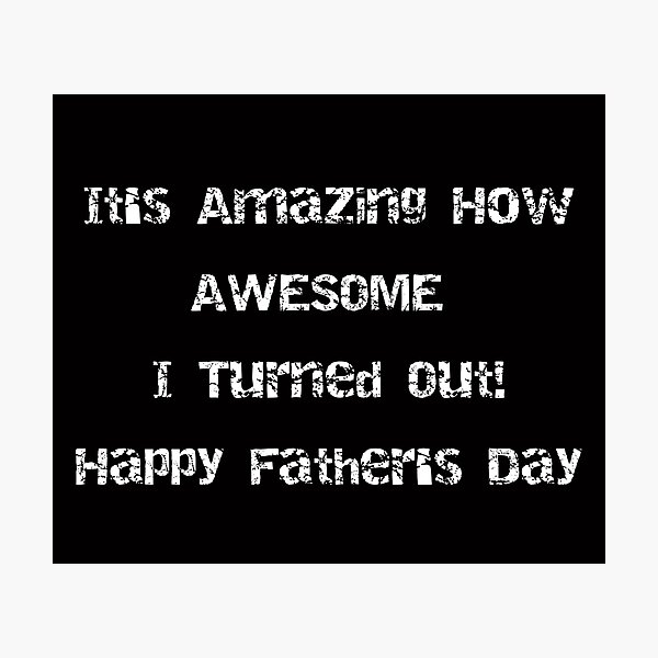 It's Amazing How AWESOME I Turned Out! Fathers Day Photographic Print