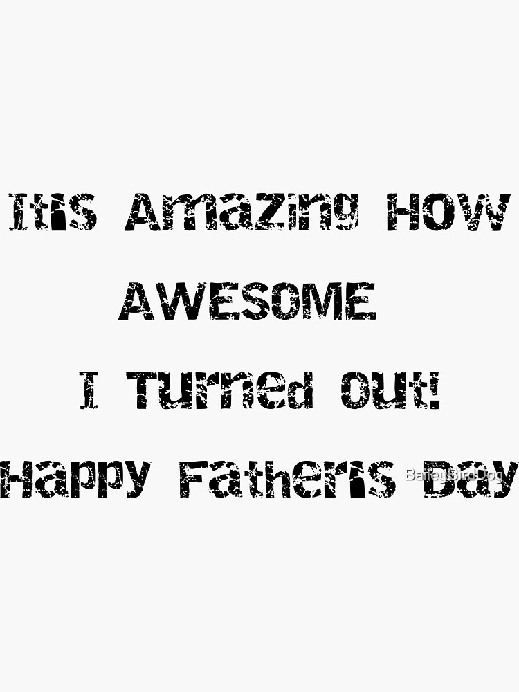It's Amazing How AWESOME I Turned Out! Fathers Day by BaileyBirdDog