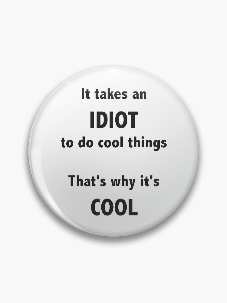 It takes an idiot to do cool things Pin for Sale by ellygator