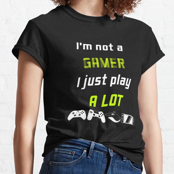 I'm Not a Gamer I Just Play a Lot- Gamer Shirt Classic T-Shirt