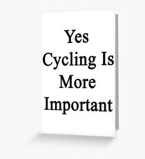 Yes Cycling Is More Important Greeting Card