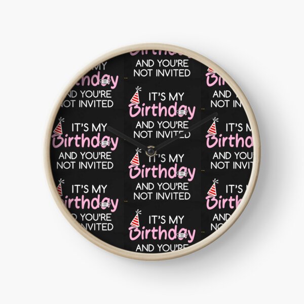 IT'S MY BIRTHDAY AND YOU'RE NOT INVITED Clock
