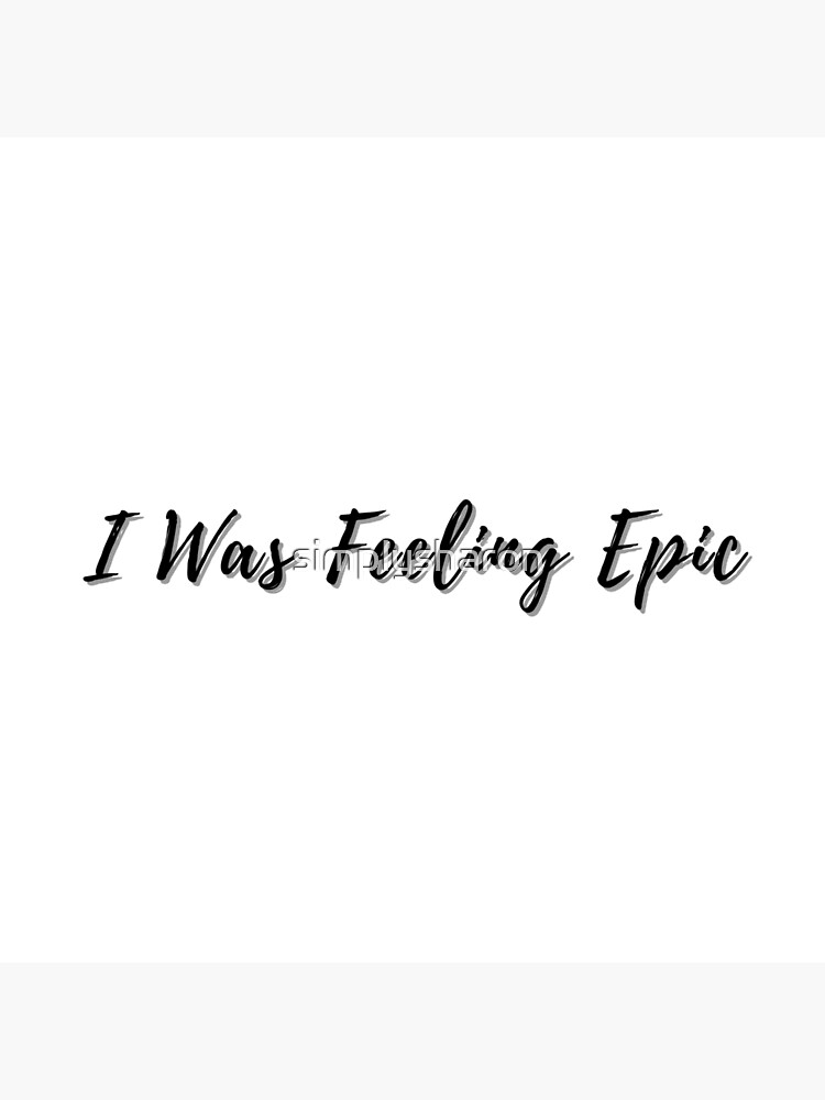 "Was Feeling Epic quote " Poster by simplysharon Redbubble