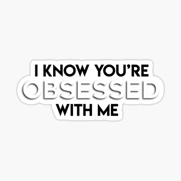 I Know You Re Obsessed With Me Sticker By Jonathanr29 Redbubble