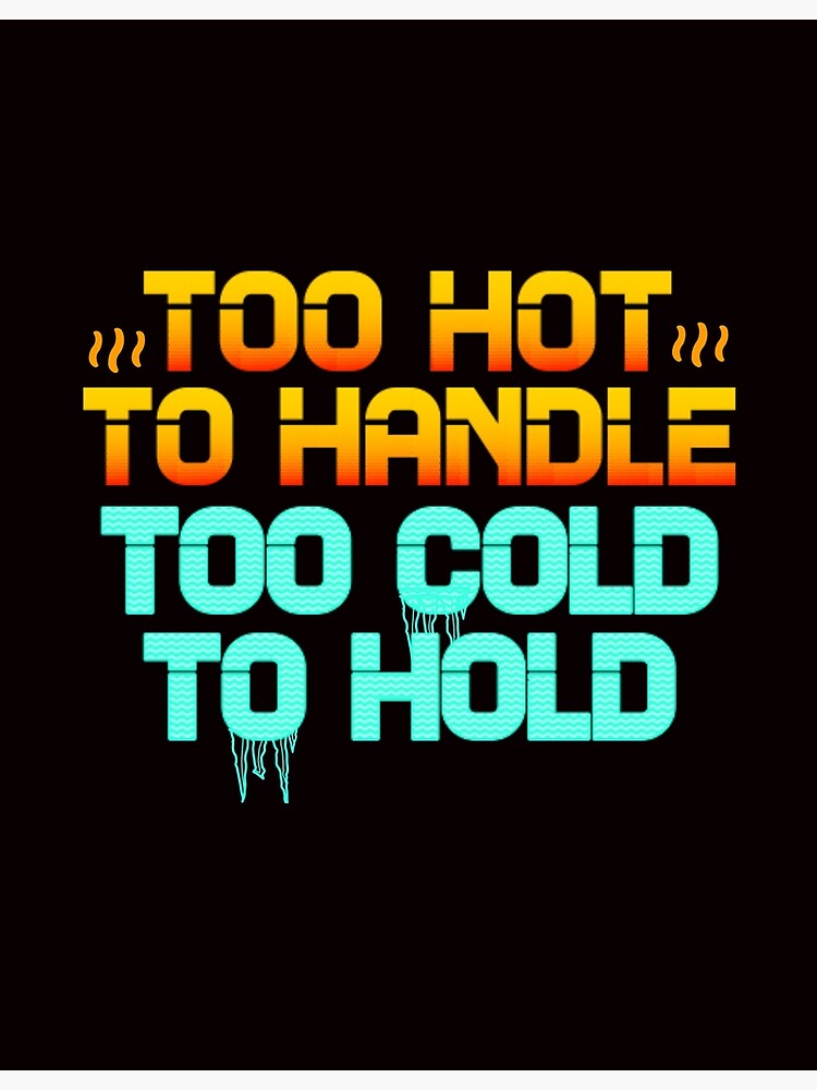 "Too Hot to Handle Too Cold to Hold" Poster for Sale by andyzdesigns