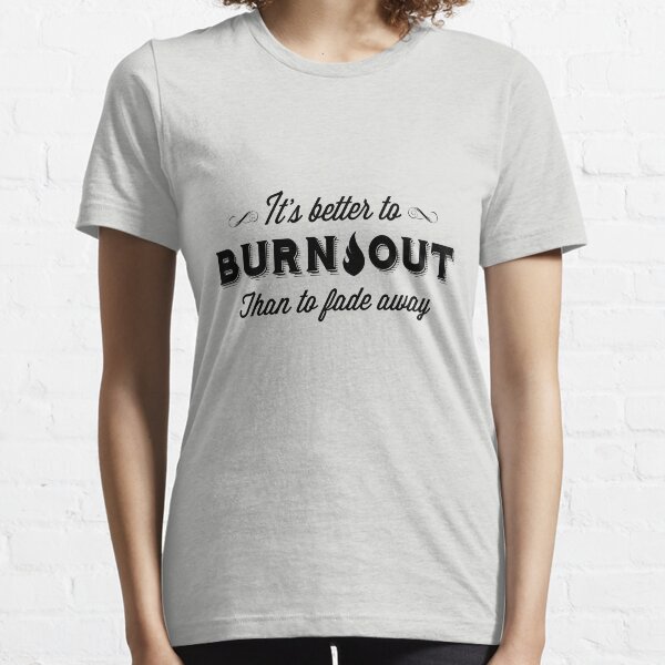 It's Better To Burn Out Than To Fade Away Essential T-Shirt