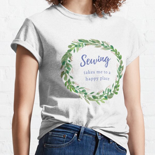 Sewing Takes Me to a Happy Place Classic T-Shirt