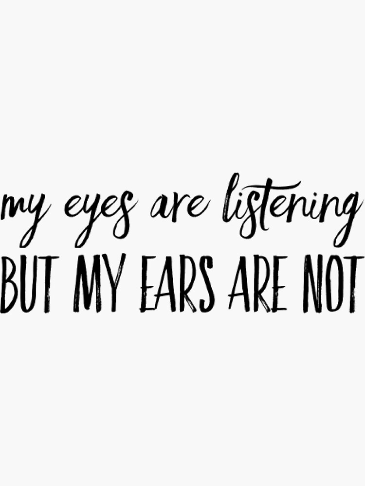 "my eyes are listening but my ears are not" Sticker for Sale by
