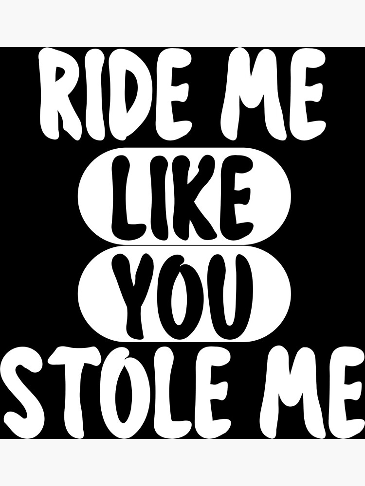 "RIDE ME LIKE YOU STOLE ME" Poster for Sale by sayedul987034 Redbubble