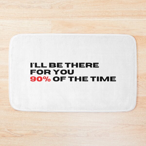 Item preview, ill be there for you 90% of the time designed and sold by BazingaYeeet.