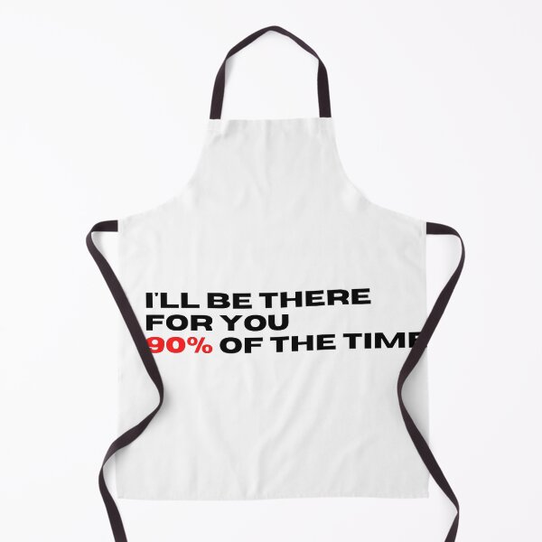 Item preview, ill be there for you 90% of the time designed and sold by BazingaYeeet.