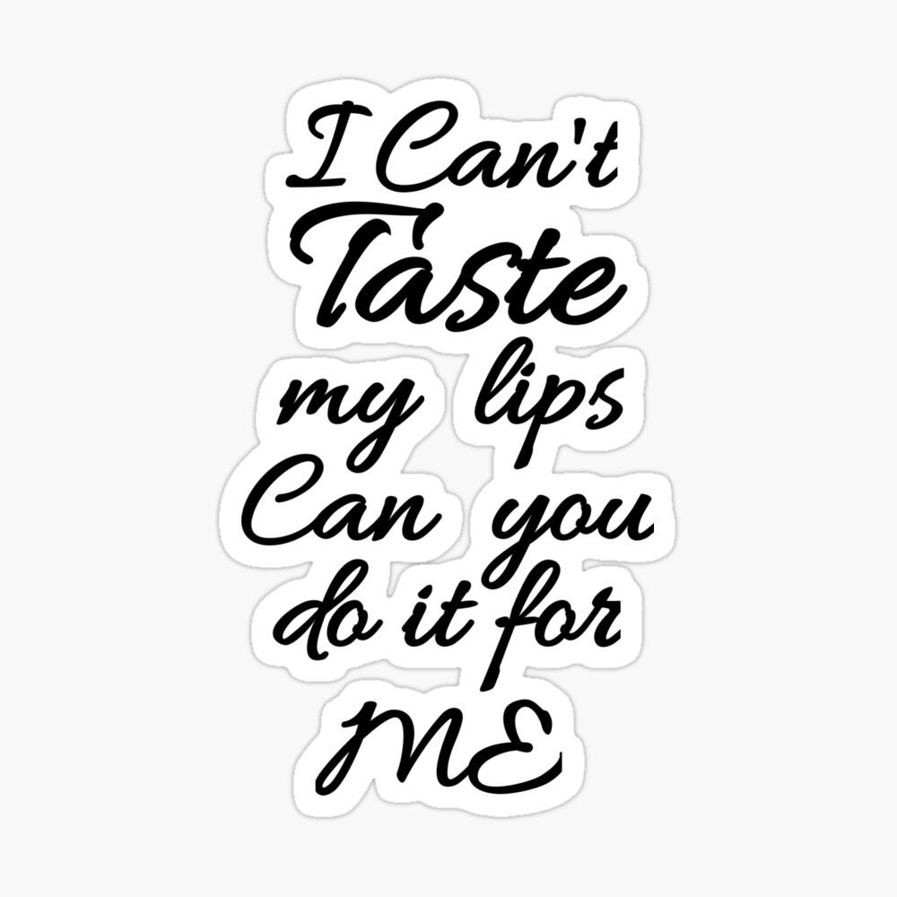 Flirty quotes: I can't taste my lips can you do it for me