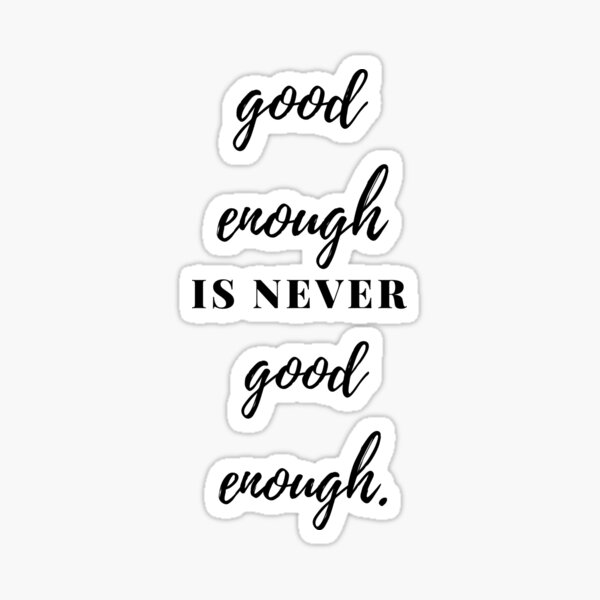 Never Good Enough Quotes Gifts Merchandise Redbubble