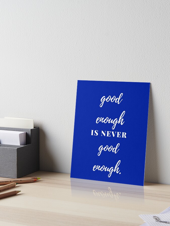 Good Enough Is Never Good Enough Strive For The Best Art Board Print By Shanmelidesigns Redbubble