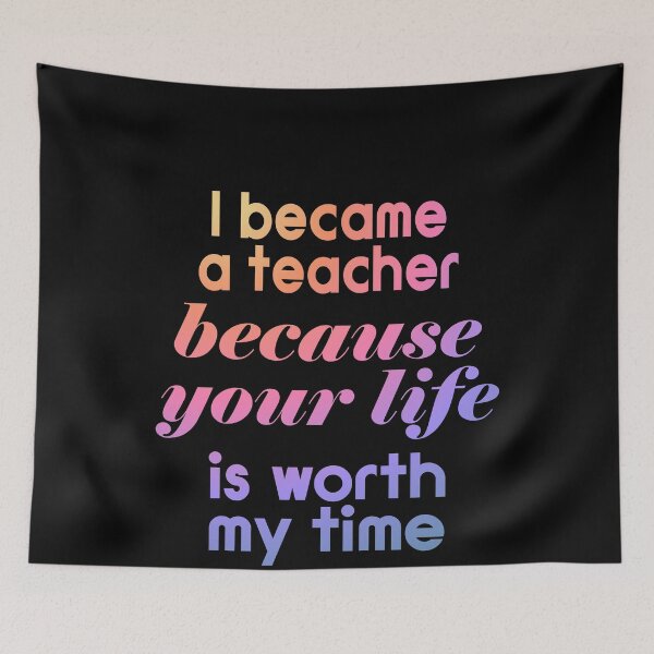 Item preview, I Became A Teacher Because Your Life Is Worth My Time designed and sold by LushCatDesign.
