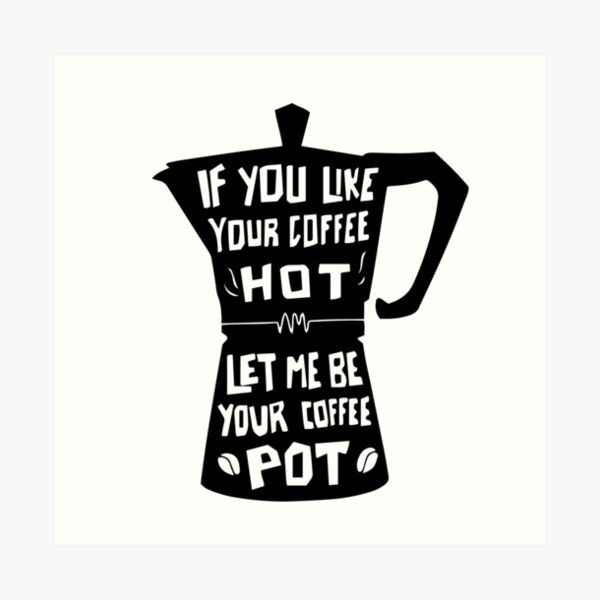 If You Like Your Coffee Hot, Let Me Be Your Coffee Pot Art Print