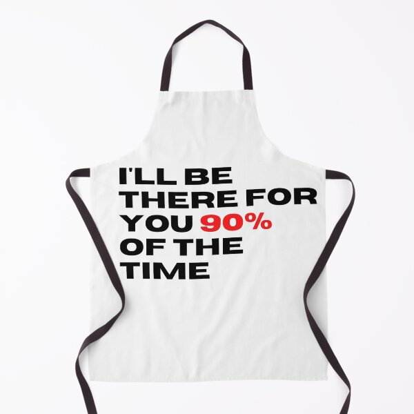 Item preview, ill be there for you 90% of the time designed and sold by BazingaYeeet.