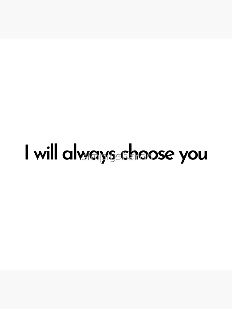 "I will always choose you quote" Poster by simplysharon Redbubble