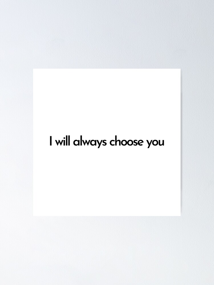 "I will always choose you quote" Poster by simplysharon Redbubble